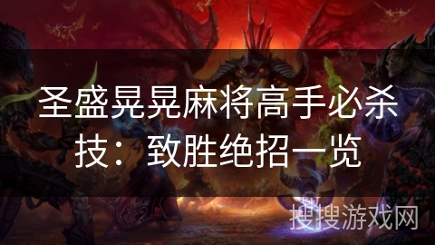 圣盛晃晃麻将高手必杀技:致胜绝招一览 圣盛晃晃麻将高手必杀技:致胜绝招一览