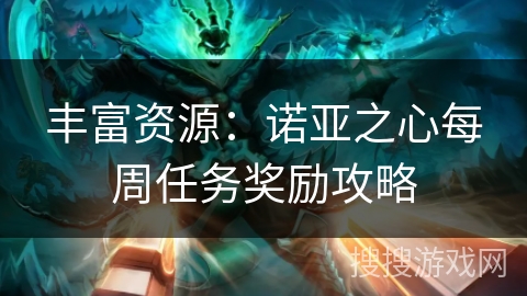 丰富资源:诺亚之心每周任务奖励攻略 丰富资源:诺亚之心每周任务奖励攻略