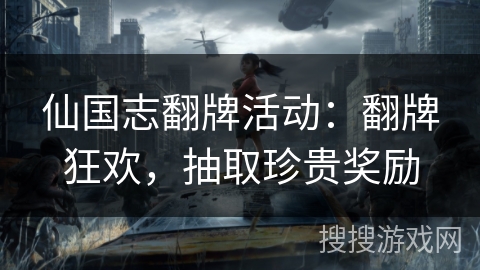 仙国志翻牌活动:翻牌狂欢,抽取珍贵奖励 仙国志翻牌活动:翻牌狂欢,抽取珍贵奖励