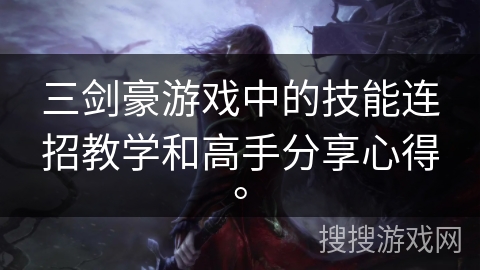 三剑豪游戏中的技能连招教学和高手分享心得。