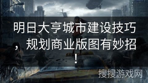 明日大亨城市建设技巧,规划商业版图有妙招! 明日大亨城市建设技巧,规划商业版图有妙招!