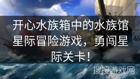 开心水族箱中的水族馆星际冒险游戏,勇闯星际关卡!