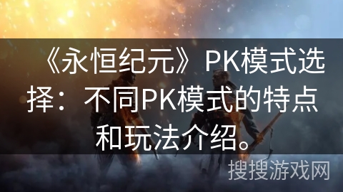 《永恒纪元》PK模式选择:不同PK模式的特点和玩法介绍。