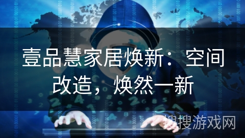 壹品慧家居焕新:空间改造,焕然一新 壹品慧家居焕新:空间改造,焕然一新