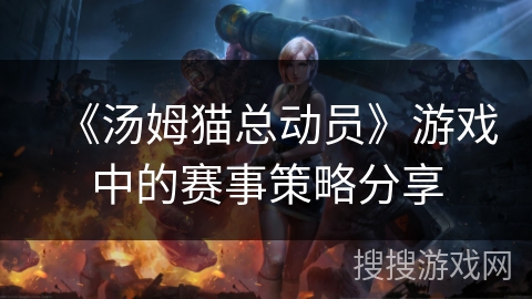 《汤姆猫总动员》游戏中的赛事策略分享
