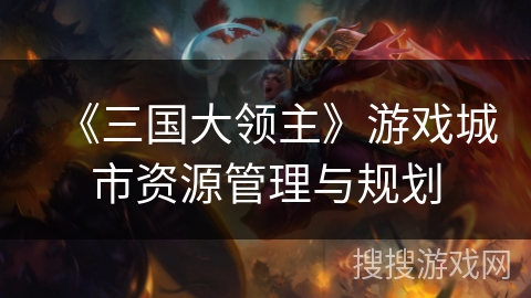 《三国大领主》游戏城市资源管理与规划