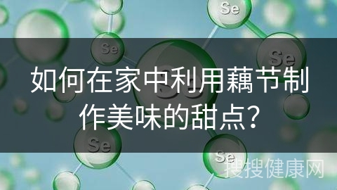 如何在家中利用藕节制作美味的甜点？