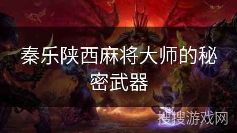 秦乐陕西麻将大师的秘密武器 秦乐陕西麻将大师的秘密武器