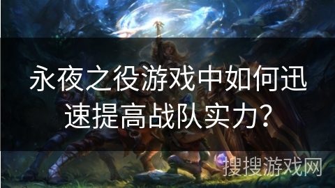 永夜之役游戏中如何迅速提高战队实力？