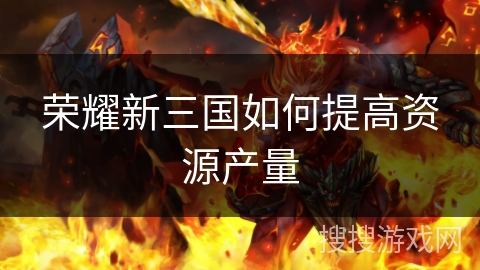 荣耀新三国如何提高资源产量