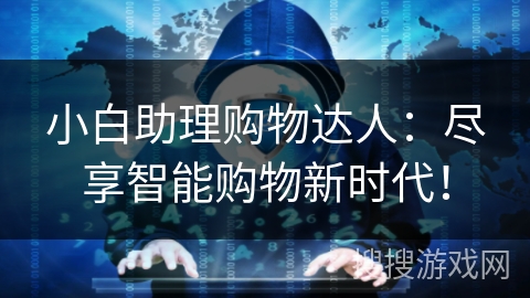 小白助理购物达人:尽享智能购物新时代! 小白助理购物达人:尽享智能购物新时代!