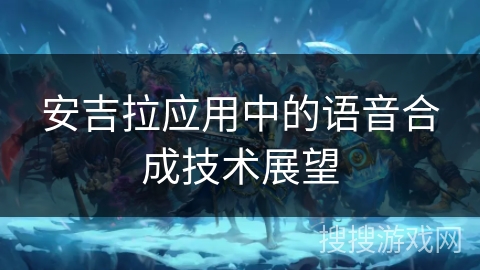 安吉拉应用中的语音合成技术展望 安吉拉应用中的语音合成技术展望