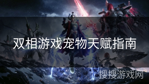 双相游戏宠物天赋指南