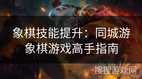 象棋技能提升:同城游象棋游戏高手指南 象棋技能提升:同城游象棋游戏高手指南