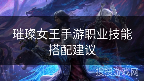 璀璨女王手游职业技能搭配建议