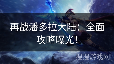 再战潘多拉大陆：全面攻略曝光！