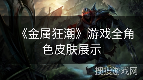 《金属狂潮》游戏全角色皮肤展示