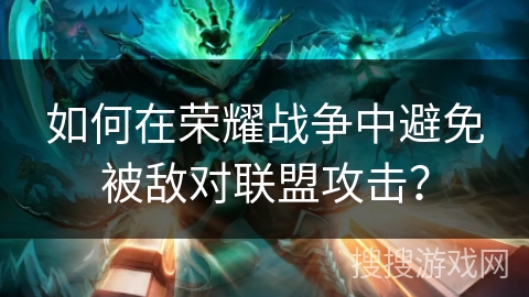 如何在荣耀战争中避免被敌对联盟攻击？