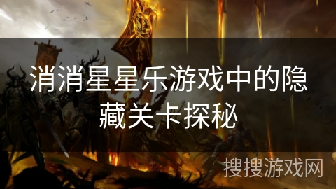 消消星星乐游戏中的隐藏关卡探秘 消消星星乐游戏中的隐藏关卡探秘