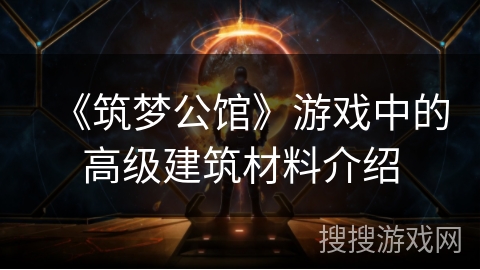 《筑梦公馆》游戏中的高级建筑材料介绍 《筑梦公馆》游戏中的高级建筑材料介绍