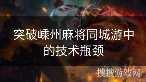 突破嵊州麻将同城游中的技术瓶颈 突破嵊州麻将同城游中的技术瓶颈