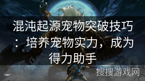 混沌起源宠物突破技巧:培养宠物实力,成为得力助手 混沌起源宠物突破技巧:培养宠物实力,成为得力助手