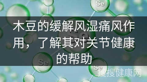 木豆的缓解风湿痛风作用，了解其对关节健康的帮助