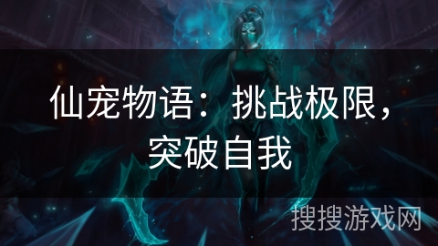 仙宠物语：挑战极限，突破自我