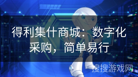得利集什商城:数字化采购,简单易行 得利集什商城:数字化采购,简单易行
