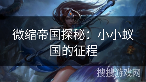 微缩帝国探秘:小小蚁国的征程 微缩帝国探秘:小小蚁国的征程