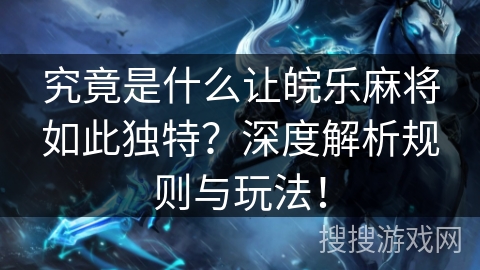 究竟是什么让皖乐麻将如此独特?深度解析规则与玩法! 究竟是什么让皖乐麻将如此独特?深度解析规则与玩法!