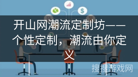 开山网潮流定制坊——个性定制,潮流由你定义 开山网潮流定制坊——个性定制,潮流由你定义