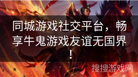 同城游戏社交平台,畅享牛鬼游戏友谊无国界! 同城游戏社交平台,畅享牛鬼游戏友谊无国界!
