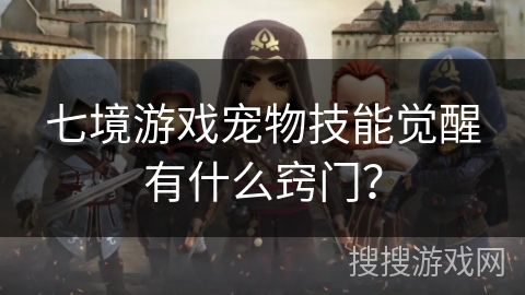 七境游戏宠物技能觉醒有什么窍门? 七境游戏宠物技能觉醒有什么窍门?