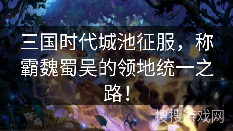 三国时代城池征服,称霸魏蜀吴的领地统一之路! 三国时代城池征服,称霸魏蜀吴的领地统一之路!