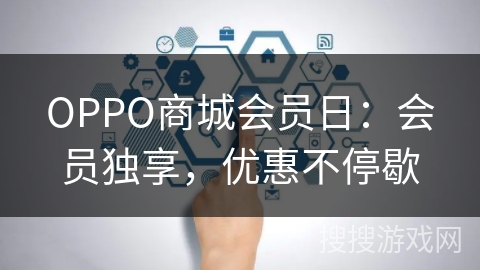 OPPO商城会员日:会员独享,优惠不停歇 OPPO商城会员日:会员独享,优惠不停歇