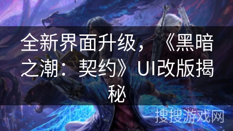 全新界面升级,《黑暗之潮:契约》UI改版揭秘 全新界面升级,《黑暗之潮:契约》UI改版揭秘