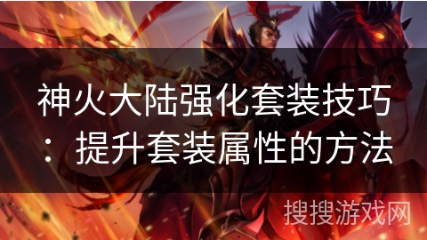 神火大陆强化套装技巧:提升套装属性的方法 神火大陆强化套装技巧:提升套装属性的方法