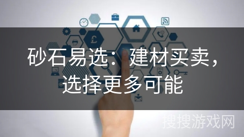 砂石易选:建材买卖,选择更多可能 砂石易选:建材买卖,选择更多可能