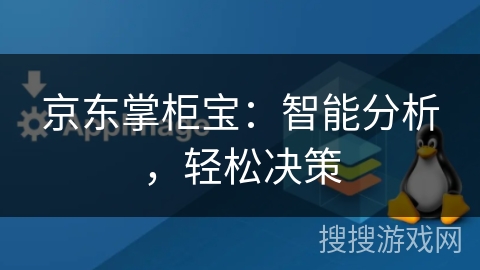京东掌柜宝:智能分析,轻松决策 京东掌柜宝:智能分析,轻松决策