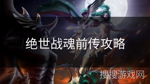 绝世战魂前传攻略 绝世战魂前传攻略