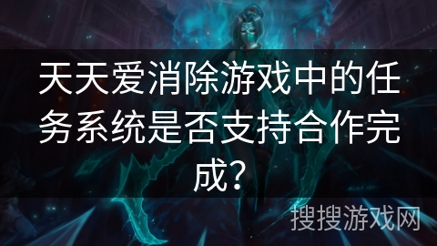 天天爱消除游戏中的任务系统是否支持合作完成？