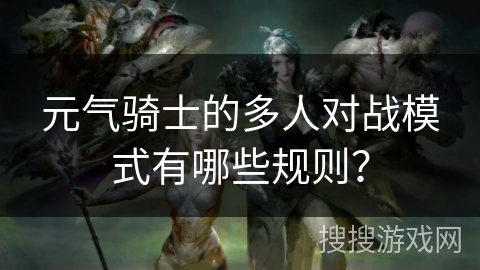 元气骑士的多人对战模式有哪些规则？
