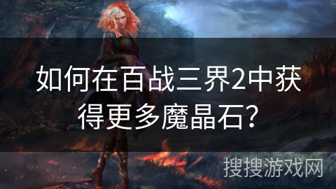 如何在百战三界2中获得更多魔晶石？
