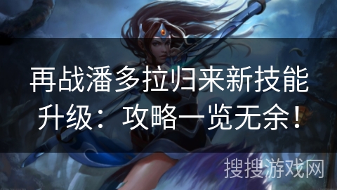 再战潘多拉归来新技能升级:攻略一览无余! 再战潘多拉归来新技能升级:攻略一览无余!