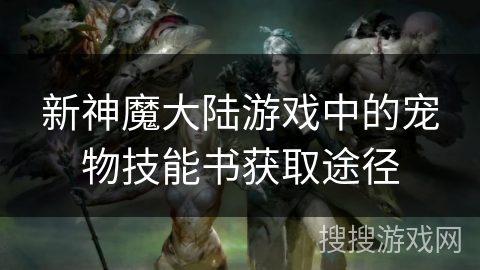 新神魔大陆游戏中的宠物技能书获取途径 新神魔大陆游戏中的宠物技能书获取途径