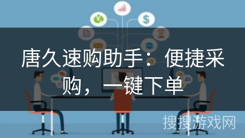 唐久速购助手:便捷采购,一键下单 唐久速购助手:便捷采购,一键下单