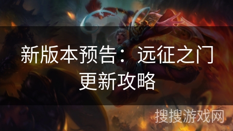 新版本预告:远征之门更新攻略 新版本预告:远征之门更新攻略