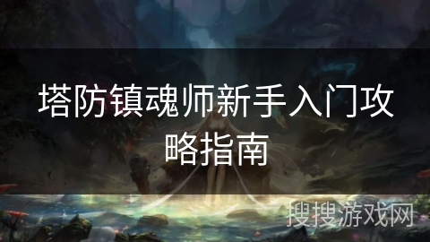 塔防镇魂师新手入门攻略指南