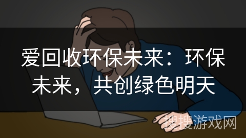 爱回收环保未来:环保未来,共创绿色明天 爱回收环保未来:环保未来,共创绿色明天